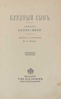 Кейн Х. Блудный сын. Роман Холль-Кена / Пер. с англ. М.Н. Кладо. СПб.; М.: Изд. т-ва М.О. Вольф, ценз. 1905.